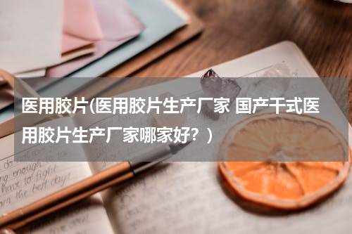 医用胶片(医用胶片生产厂家 国产干式医用胶片生产厂家哪家好？)