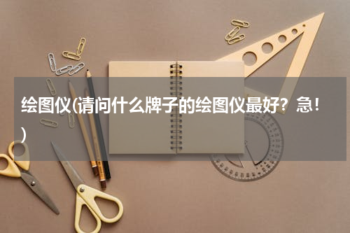绘图仪(请问什么牌子的绘图仪最好？急！)