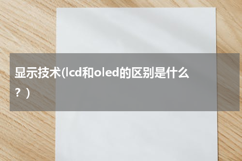 显示技术(lcd和oled的区别是什么？)