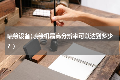 喷绘设备(喷绘机最高分辨率可以达到多少？)