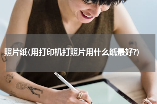 照片纸(用打印机打照片用什么纸最好?)