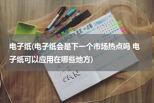 电子纸(电子纸会是下一个市场热点吗 电子纸可以应用在哪些地方)