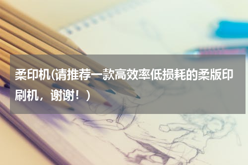 柔印机(请推荐一款高效率低损耗的柔版印刷机，谢谢！)