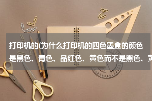 打印机的(为什么打印机的四色墨盒的颜色是黑色、青色、品红色、黄色而不是黑色、黄色和纯正的蓝色、红色？)