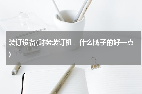 装订设备(财务装订机，什么牌子的好一点)