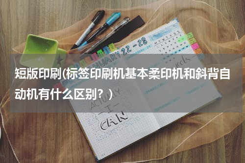 短版印刷(标签印刷机基本柔印机和斜背自动机有什么区别？)