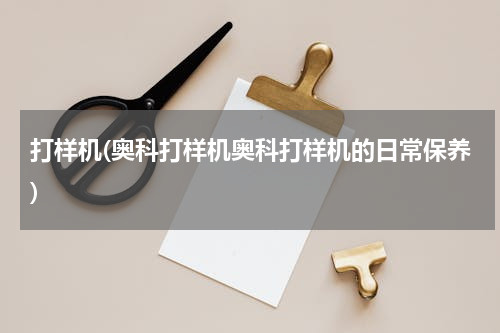 打样机(奥科打样机奥科打样机的日常保养)