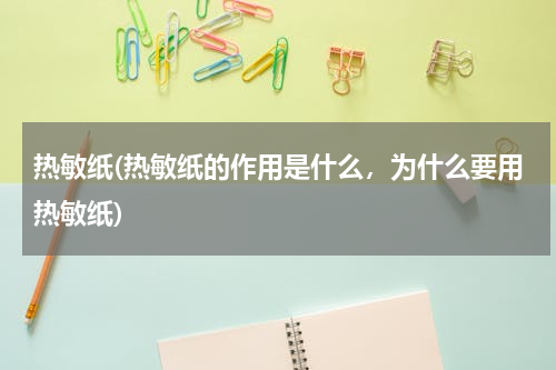 热敏纸(热敏纸的作用是什么，为什么要用热敏纸)