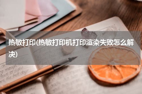 热敏打印(热敏打印机打印渲染失败怎么解决)