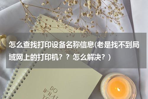 怎么查找打印设备名称信息(老是找不到局域网上的打印机？？怎么解决？)
