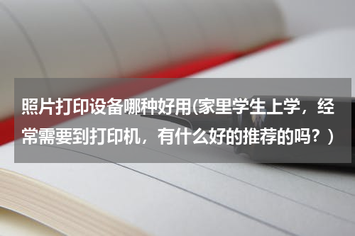 照片打印设备哪种好用(家里学生上学，经常需要到打印机，有什么好的推荐的吗？)