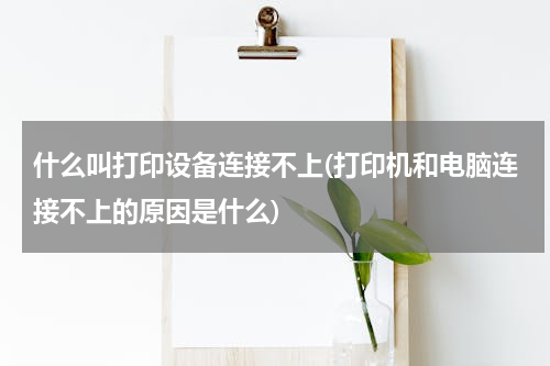 什么叫打印设备连接不上(打印机和电脑连接不上的原因是什么)