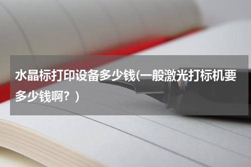 水晶标打印设备多少钱(一般激光打标机要多少钱啊？)