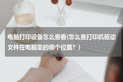电脑打印设备怎么查看(怎么查打印机驱动文件在电脑里的哪个位置？)