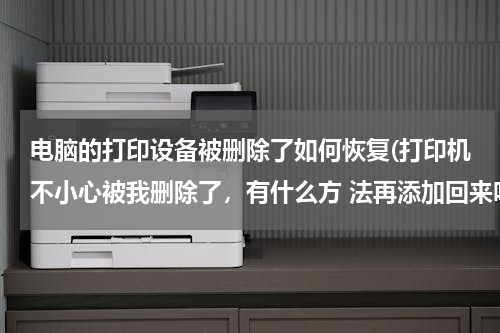 电脑的打印设备被删除了如何恢复(打印机不小心被我删除了，有什么方 法再添加回来吗？)