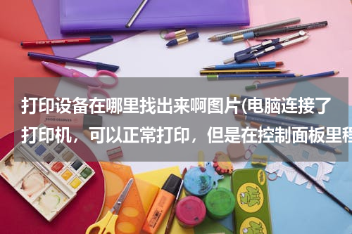 打印设备在哪里找出来啊图片(电脑连接了打印机，可以正常打印，但是在控制面板里程序和打印机里找不到自己的打印机怎么办？)