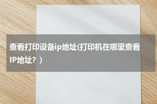 查看打印设备ip地址(打印机在哪里查看IP地址？)