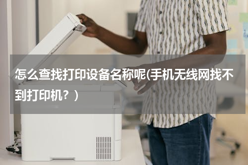 怎么查找打印设备名称呢(手机无线网找不到打印机？)