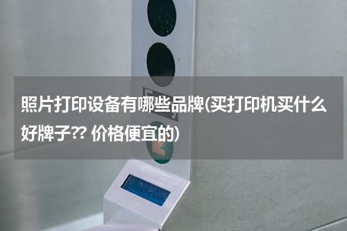 照片打印设备有哪些品牌(买打印机买什么好牌子?? 价格便宜的)