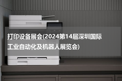 打印设备展会(2024第14届深圳国际工业自动化及机器人展览会)