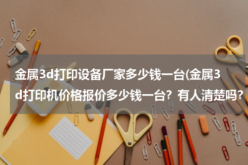 金属3d打印设备厂家多少钱一台(金属3d打印机价格报价多少钱一台？有人清楚吗？)