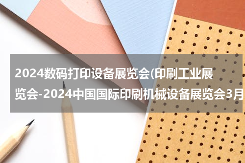 2024数码打印设备展览会(印刷工业展览会-2024中国国际印刷机械设备展览会3月25-27日)