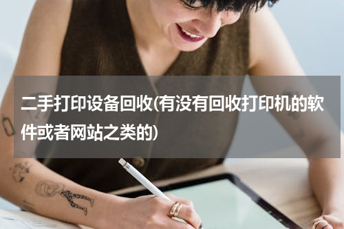 二手打印设备回收(有没有回收打印机的软件或者网站之类的)