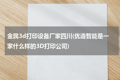 金属3d打印设备厂家四川(优造智能是一家什么样的3D打印公司)