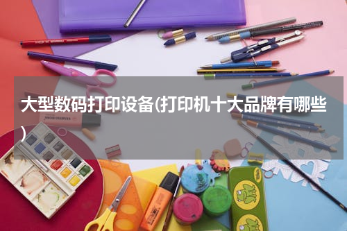 大型数码打印设备(打印机十大品牌有哪些)