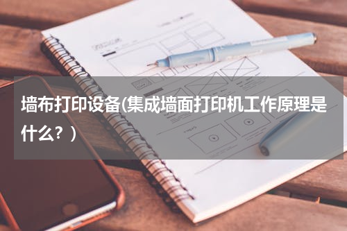 墙布打印设备(集成墙面打印机工作原理是什么？)