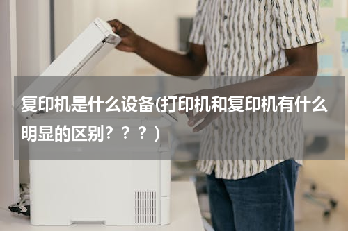 复印机是什么设备(打印机和复印机有什么明显的区别？？？)