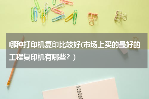 哪种打印机复印比较好(市场上买的最好的工程复印机有哪些？)