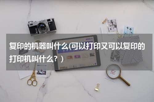 复印的机器叫什么(可以打印又可以复印的打印机叫什么？)