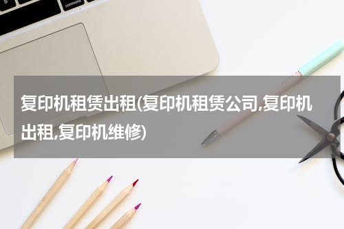 复印机租赁出租(复印机租赁公司,复印机出租,复印机维修)