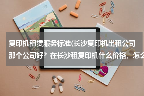 复印机租赁服务标准(长沙复印机出租公司那个公司好？在长沙租复印机什么价格，怎么租用法？)