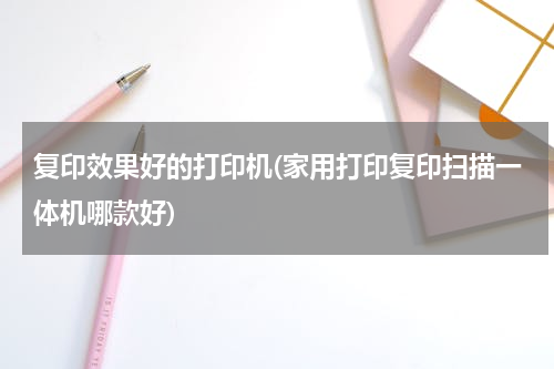 复印效果好的打印机(家用打印复印扫描一体机哪款好)