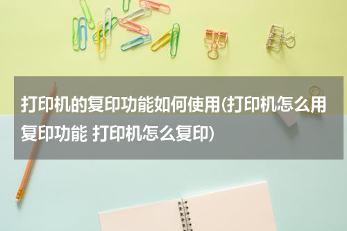 打印机的复印功能如何使用(打印机怎么用复印功能 打印机怎么复印)