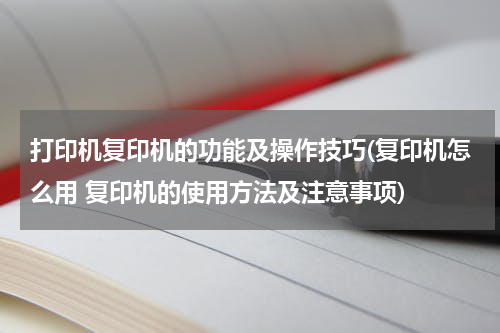 打印机复印机的功能及操作技巧(复印机怎么用 复印机的使用方法及注意事项)