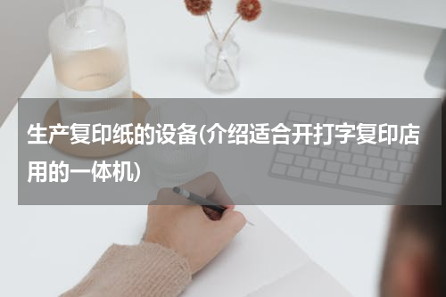 生产复印纸的设备(介绍适合开打字复印店用的一体机)