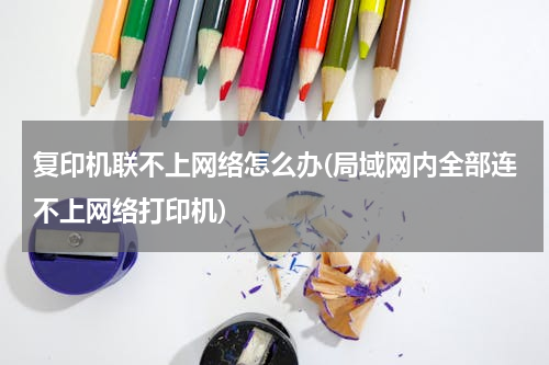 复印机联不上网络怎么办(局域网内全部连不上网络打印机)