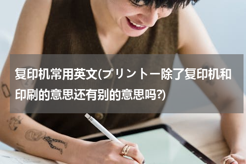 复印机常用英文(プリントー除了复印机和印刷的意思还有别的意思吗?)