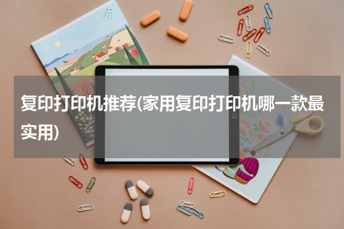复印打印机推荐(家用复印打印机哪一款最实用)
