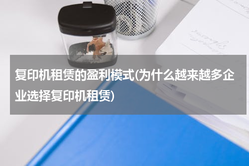 复印机租赁的盈利模式(为什么越来越多企业选择复印机租赁)