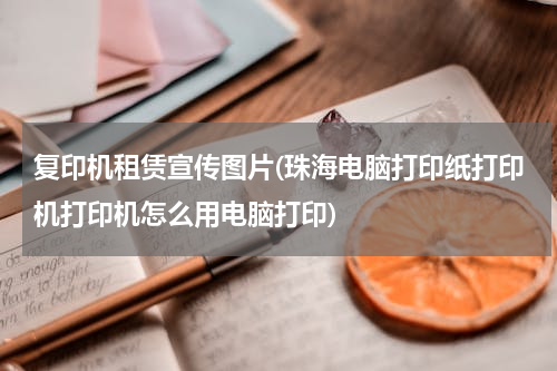 复印机租赁宣传图片(珠海电脑打印纸打印机打印机怎么用电脑打印)