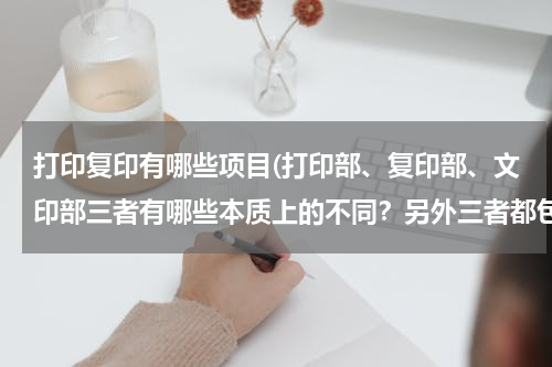 打印复印有哪些项目(打印部、复印部、文印部三者有哪些本质上的不同？另外三者都包含哪些业务？)