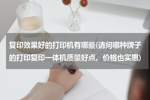 复印效果好的打印机有哪些(请问哪种牌子的打印复印一体机质量好点。价格也实惠)