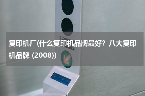 复印机厂(什么复印机品牌最好？八大复印机品牌 (2008))