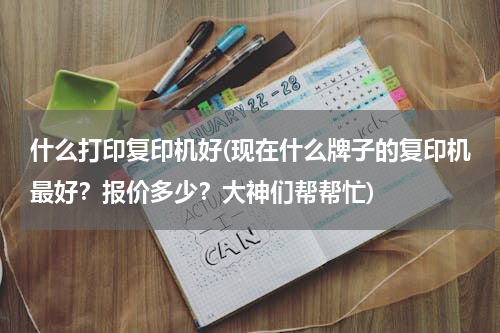 什么打印复印机好(现在什么牌子的复印机最好？报价多少？大神们帮帮忙)
