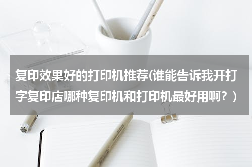 复印效果好的打印机推荐(谁能告诉我开打字复印店哪种复印机和打印机最好用啊？)