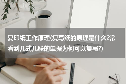复印纸工作原理(复写纸的原理是什么?常看到几式几联的单据为何可以复写?)